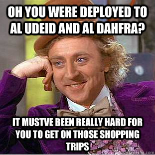 Oh you were deployed to Al Udeid and al dahfra? it mustve been really hard for you to get on those shopping trips - Oh you were deployed to Al Udeid and al dahfra? it mustve been really hard for you to get on those shopping trips  Psychotic Willy Wonka