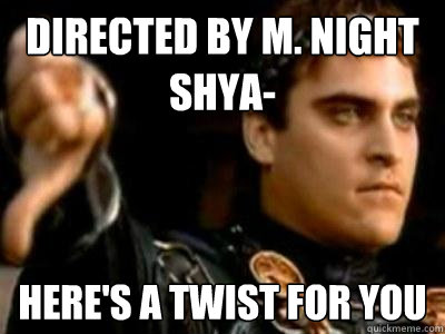 Directed by M. Night Shya- Here's a twist for you  Downvoting Roman