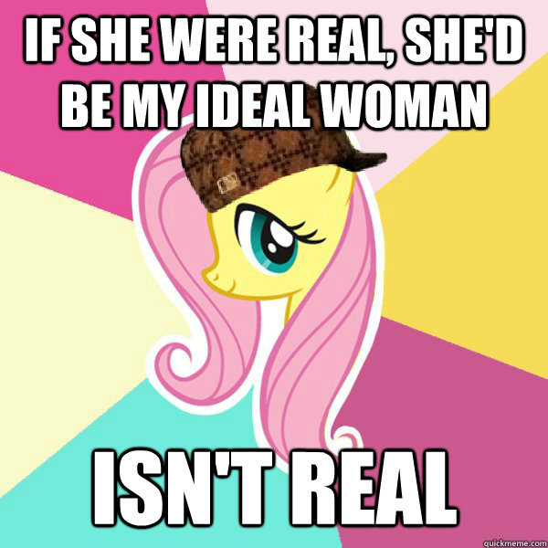 if she were real, she'd be my ideal woman isn't real  Scumbag Fluttershy