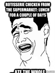Rotisserie chicken from the Supermarket: Lunch for a couple of days .... ate the whole thing once got home! - Rotisserie chicken from the Supermarket: Lunch for a couple of days .... ate the whole thing once got home!  Yao meme