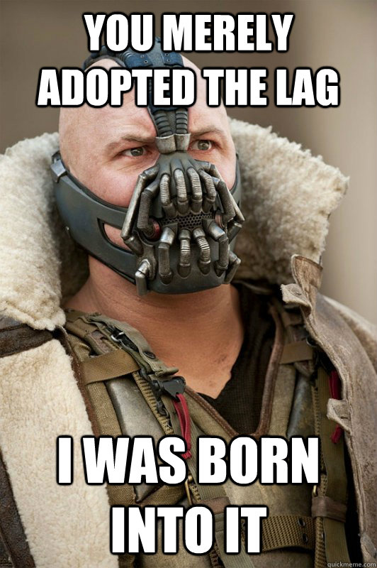 You merely adopted the lag I was born into it  Bane