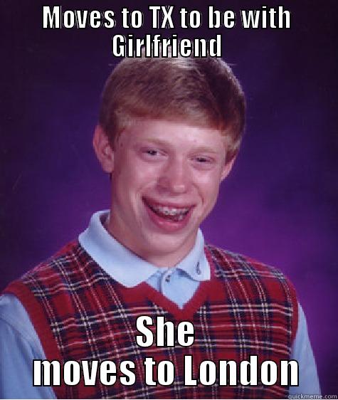 MOVES TO TX TO BE WITH GIRLFRIEND SHE MOVES TO LONDON Bad Luck Brian