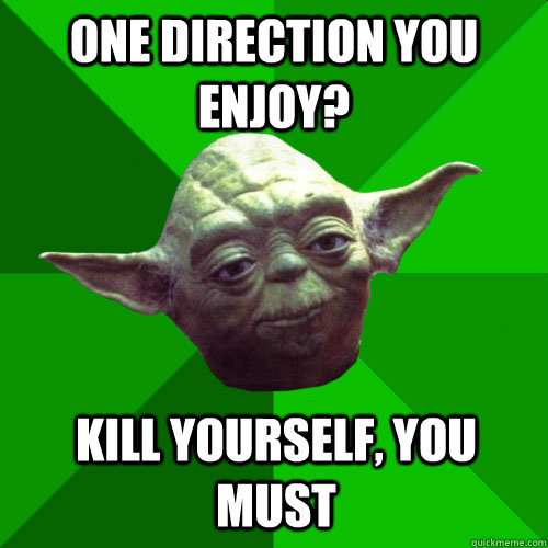 One Direction You Enjoy? Kill Yourself, You must - One Direction You Enjoy? Kill Yourself, You must  Conceited Yoda