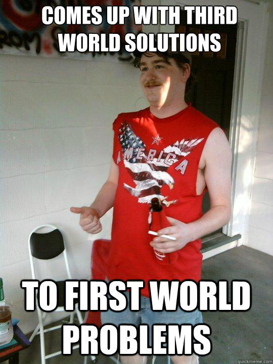 comes up with third world solutions to first world problems - comes up with third world solutions to first world problems  Redneck Randal