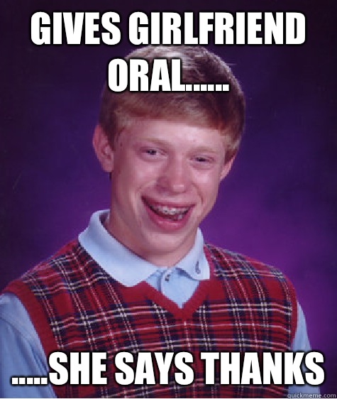 Gives Girlfriend Oral...... .....She Says Thanks  Unlucky Brian