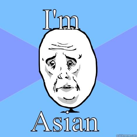 I'm asian - I'M  ASIAN Okay Guy