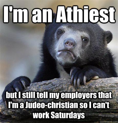 I'm an Athiest but I still tell my employers that I'm a Judeo-christian so I can't work Saturdays  Confession Bear