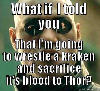 WHAT IF  I TOLD YOU THAT I'M GOING TO WRESTLE A KRAKEN AND SACRIFICE IT'S BLOOD TO THOR? Matrix Morpheus