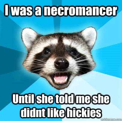 I was a necromancer Until she told me she didnt like hickies  Lame Pun Coon