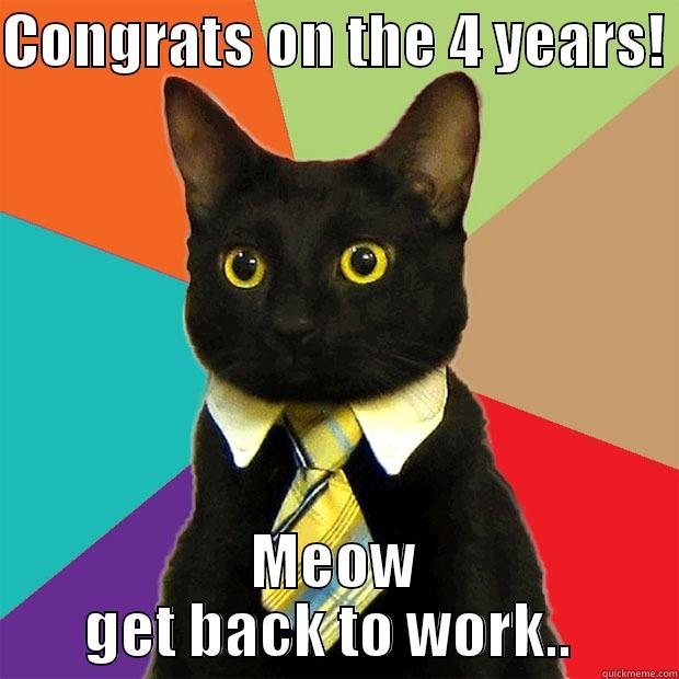 CONGRATS ON THE 4 YEARS!  MEOW GET BACK TO WORK..  Business Cat