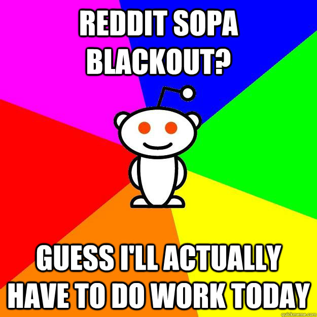 Reddit SOPA blackout? Guess I'll actually have to do work today  Reddit Alien