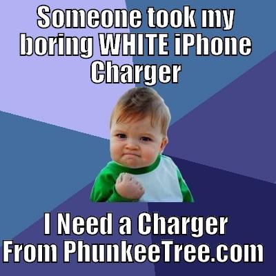 SOMEONE TOOK MY BORING WHITE IPHONE CHARGER I NEED A CHARGER FROM PHUNKEETREE.COM  Success Kid