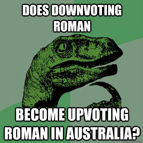 Does Downvoting roman Become upvoting roman in australia?  Philosoraptor