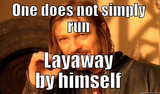 ONE DOES NOT SIMPLY RUN LAYAWAY BY HIMSELF Boromir