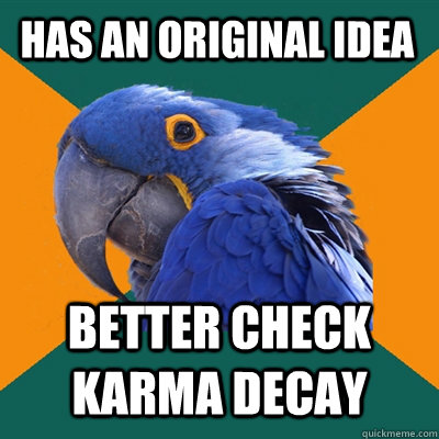 has an original idea better check karma decay  Paranoid Parrot