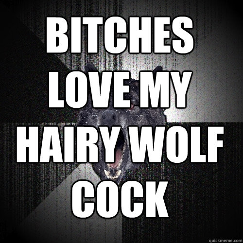 bitches love my hairy wolf cock  - bitches love my hairy wolf cock   Insanity Wolf