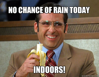 No chance of rain today indoors! - No chance of rain today indoors!  Misleading Weatherman