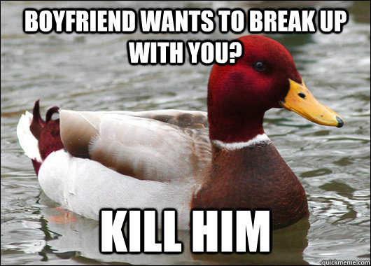 Boyfriend wants to break up with you? kill him - Boyfriend wants to break up with you? kill him  Malicious Advice Mallard