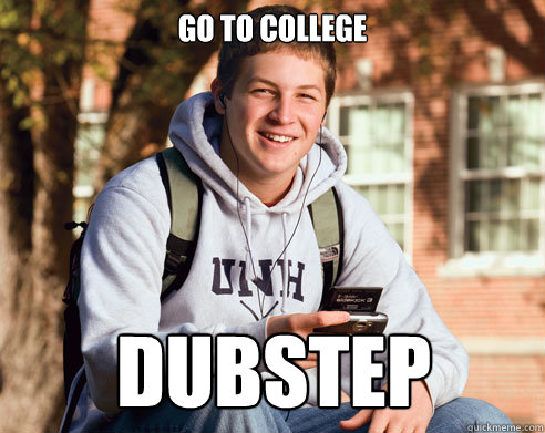 go to college dubstep  College Freshman