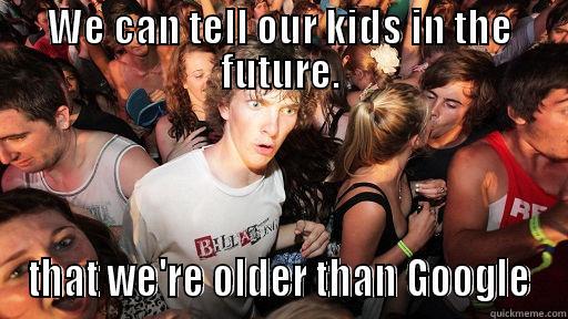 WE CAN TELL OUR KIDS IN THE FUTURE. THAT WE'RE OLDER THAN GOOGLE Sudden Clarity Clarence