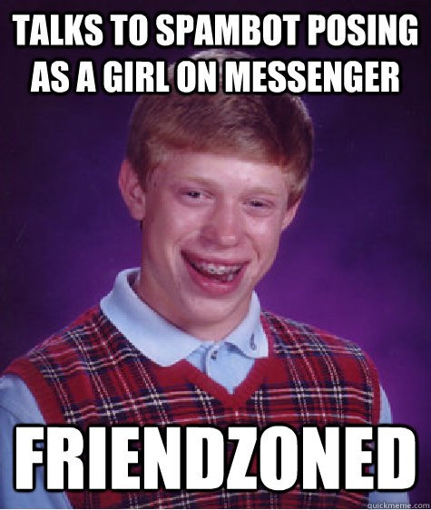 Talks to spambot posing as a girl on messenger Friendzoned - Talks to spambot posing as a girl on messenger Friendzoned  Bad Luck Brian