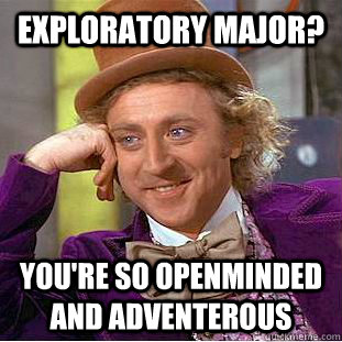 Exploratory Major? You're so openminded and adventerous  Creepy Wonka
