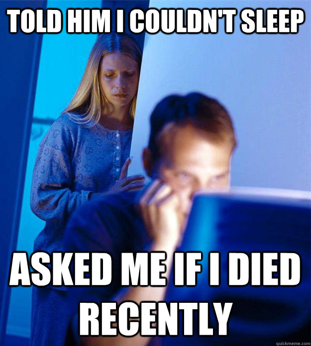 Told him I couldn't sleep asked me if I died recently  Redditors Wife
