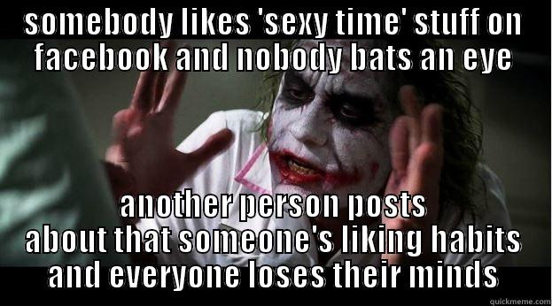 SOMEBODY LIKES 'SEXY TIME' STUFF ON FACEBOOK AND NOBODY BATS AN EYE ANOTHER PERSON POSTS ABOUT THAT SOMEONE'S LIKING HABITS AND EVERYONE LOSES THEIR MINDS Joker Mind Loss