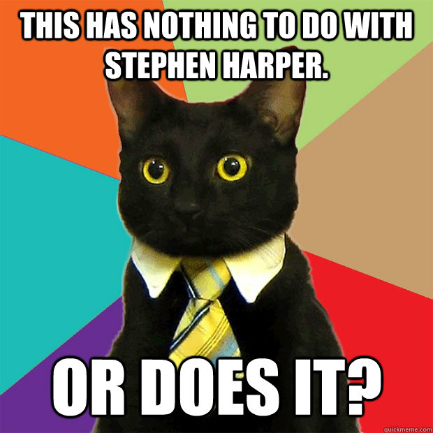 This has nothing to do with Stephen Harper. Or does it?  Business Cat