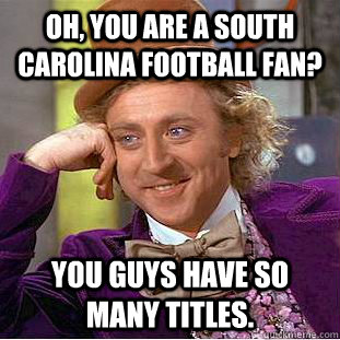 Oh, You are a South Carolina football fan? You guys have so many titles.  Creepy Wonka