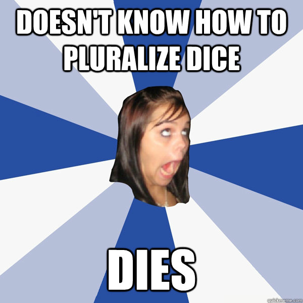 Doesn't know how to pluralize dice Dies  Annoying Facebook Girl