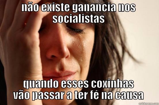 NÃO EXISTE GANANCIA NOS SOCIALISTAS QUANDO ESSES COXINHAS VÃO PASSAR A TER FÉ NA CAUSA First World Problems