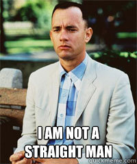  I am not a straight man  -  I am not a straight man   Forrest Gump