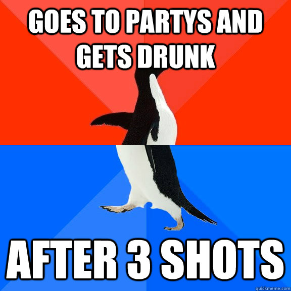 Goes to partys and gets drunk after 3 shots  Socially Awesome Awkward Penguin