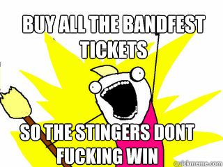 Buy ALL THE BANDFEST 
TICKETS SO THE STINGERS DONT 
FUCKING WIN  All The Things