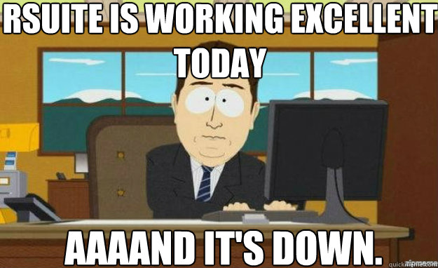 RSUITE is working excellent today AAAAND IT'S down.  aaaand its gone