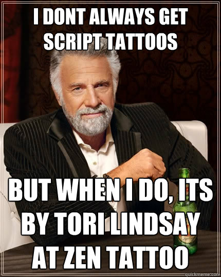 I dont always get script tattoos but when i do, its by Tori Lindsay at Zen Tattoo  The Most Interesting Man In The World