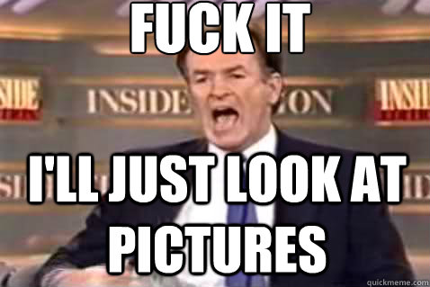 fuck it I'll just look at pictures  Fuck It Bill OReilly