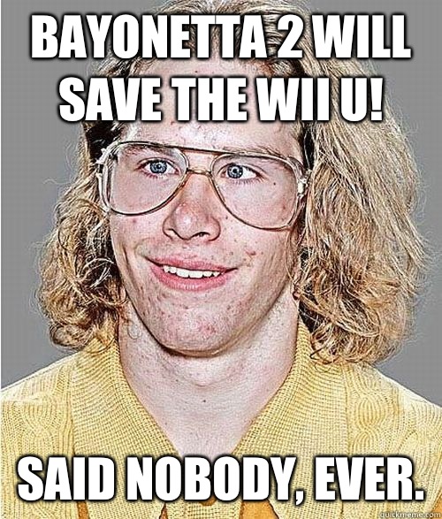 Bayonetta 2 will save the Wii u! Said nobody, ever.  NeoGAF Asshole