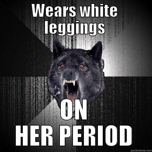 WEARS WHITE LEGGINGS ON HER PERIOD Insanity Wolf