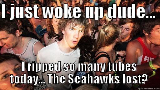 I JUST WOKE UP DUDE...  I RIPPED SO MANY TUBES TODAY... THE SEAHAWKS LOST? Sudden Clarity Clarence
