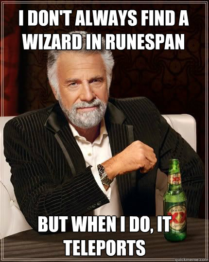i dON'T ALWAYS FIND A 
WIZARD IN RUNESPAN but when i do, IT TELEPORTS  The Most Interesting Man In The World