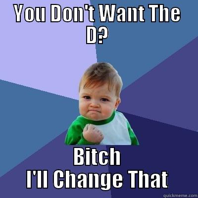 YOU DON'T WANT THE D? BITCH I'LL CHANGE THAT Success Kid