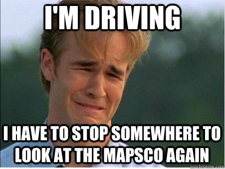 i'm driving  i have to stop somewhere to look at the mapsco again  1990s Problems