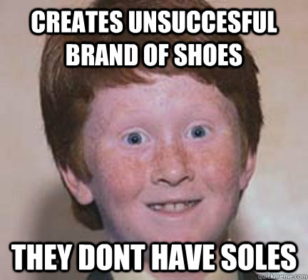 Creates unsuccesful brand of shoes They dont have soles  Over Confident Ginger