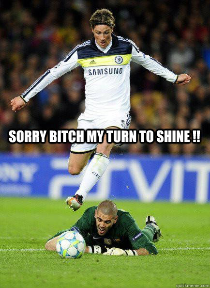 Sorry bitch my turn to shine !!  Fernando Torres Goal vs Barcelona