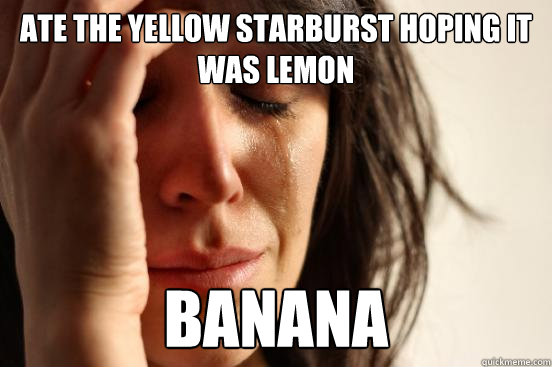 Ate the yellow starburst hoping it was lemon Banana - Ate the yellow starburst hoping it was lemon Banana  First World Problems