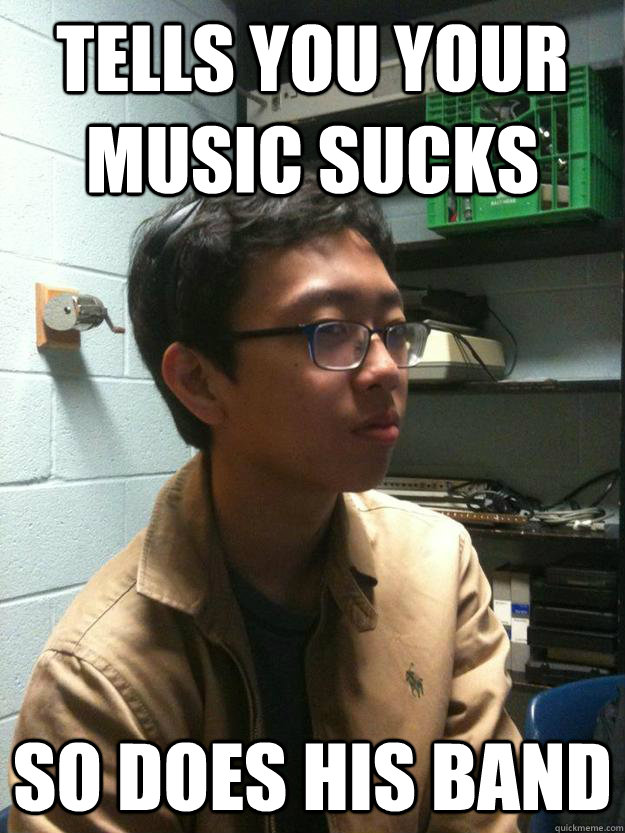 Tells you your music sucks So does his band - Tells you your music sucks So does his band  Scumbag Asian Hipster