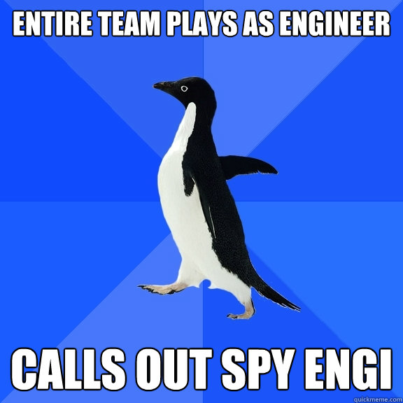 Entire team plays as engineer Calls out spy engi  Socially Awkward Penguin