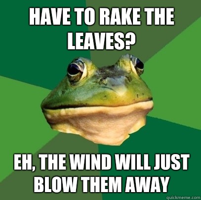Have to rake the leaves? Eh, the wind will just blow them away  Foul Bachelor Frog